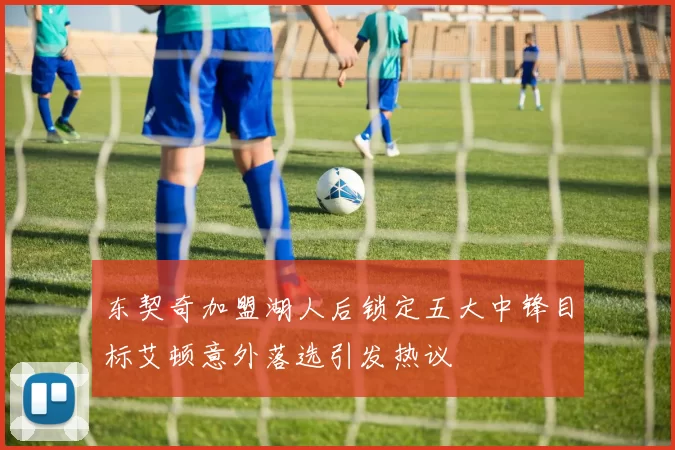 东契奇加盟湖人后锁定五大中锋目标艾顿意外落选引发热议
