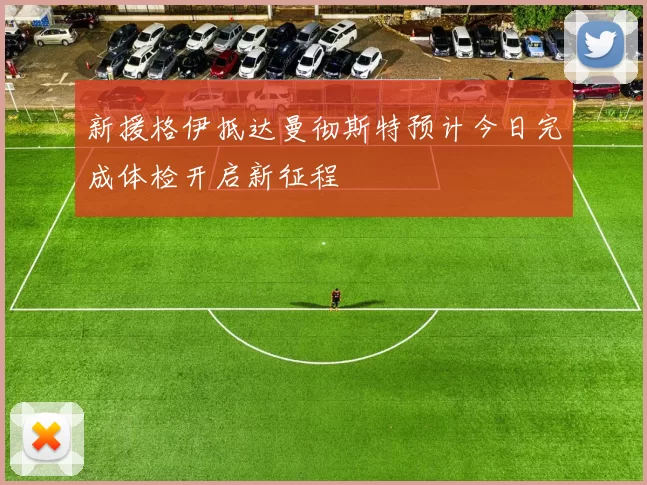 新援格伊抵达曼彻斯特预计今日完成体检开启新征程