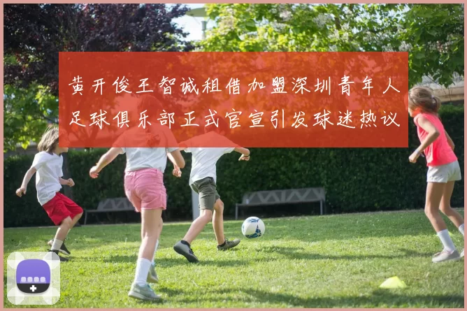 黄开俊王智诚租借加盟深圳青年人足球俱乐部正式官宣引发球迷热议